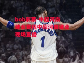 bob彩票-中超河南建业赛程中超河南建业现场直播