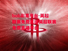 bob彩票平台-英超联赛免费直播英超联赛免费直播平台