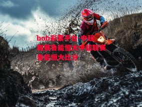 bob彩票平台-中超联赛鲁能恒大中超联赛鲁能恒大比分