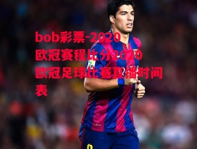 bob彩票-2020欧冠赛程比分2020欧冠足球比赛直播时间表