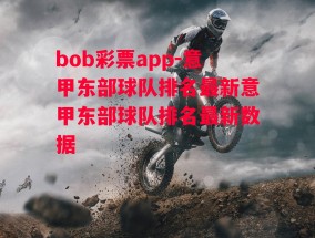 bob彩票app-意甲东部球队排名最新意甲东部球队排名最新数据