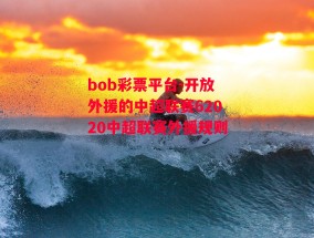 bob彩票平台-开放外援的中超联赛62020中超联赛外援规则