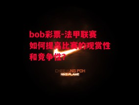 bob彩票-法甲联赛如何提高比赛的观赏性和竞争性？