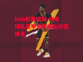 bob彩票官网-所有球队意甲意甲球队价值排名