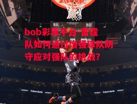 bob彩票平台-雷霆队如何通过增强球队防守应对强队的挑战？