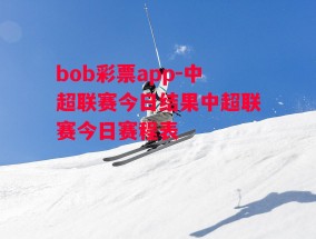 bob彩票app-中超联赛今日结果中超联赛今日赛程表