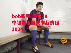 bob彩票-国安18中超赛程国安中超赛程2024