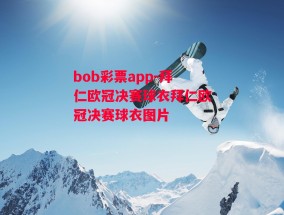 bob彩票app-拜仁欧冠决赛球衣拜仁欧冠决赛球衣图片