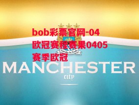 bob彩票官网-04欧冠赛程赛果0405赛季欧冠