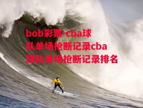 bob彩票-cba球队单场抢断记录cba球队单场抢断记录排名