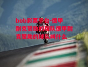 bob彩票平台-德甲耐克赞助的球队德甲耐克赞助的球队叫什么